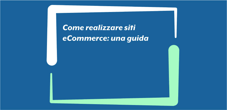 Come realizzare siti eCommerce: una guida